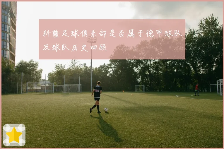 科隆足球俱乐部是否属于德甲球队及球队历史回顾