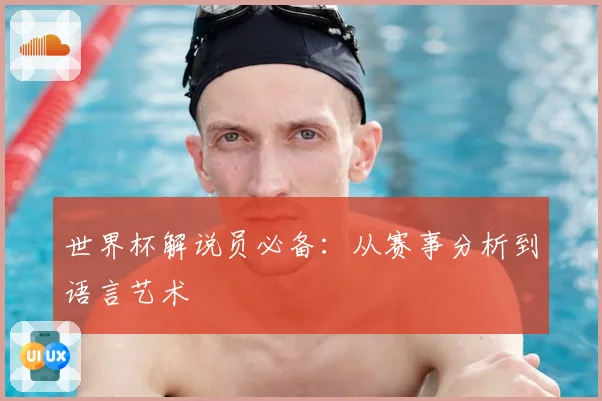 世界杯解说员必备:从赛事分析到语言艺术