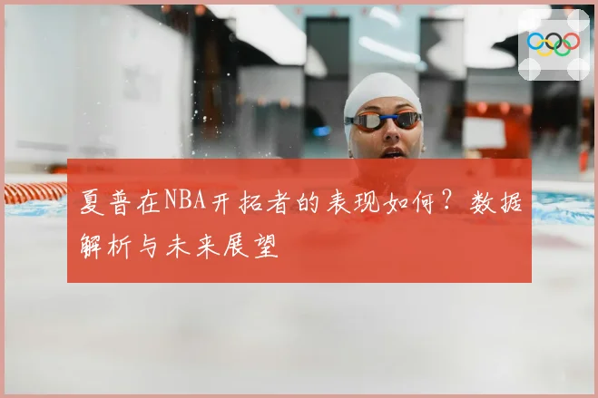 夏普在NBA开拓者的表现如何?数据解析与未来展望