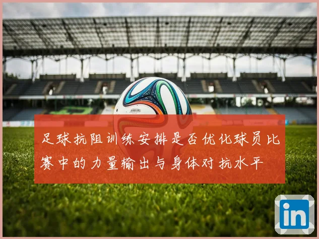 足球抗阻训练安排是否优化球员比赛中的力量输出与身体对抗水平