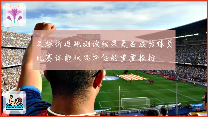 足球折返跑测试结果是否成为球员比赛体能状况评估的重要指标