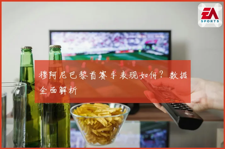 穆阿尼巴黎首赛季表现如何？数据全面解析