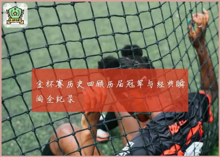 金杯赛历史回顾历届冠军与经典瞬间全纪录