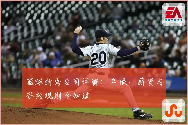 篮球新秀合同详解：年限、薪资与签约规则全知道