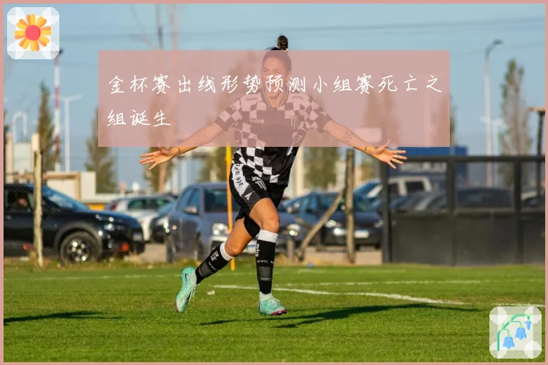 金杯赛出线形势预测小组赛死亡之组诞生