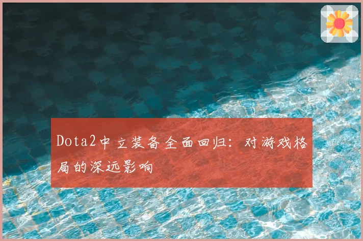 Dota2中立装备全面回归:对游戏格局的深远影响