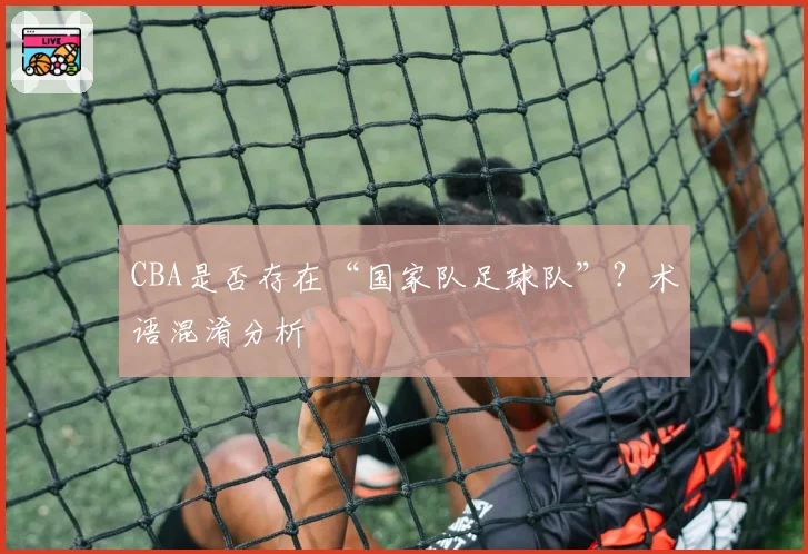 CBA是否存在“国家队足球队”?术语混淆分析