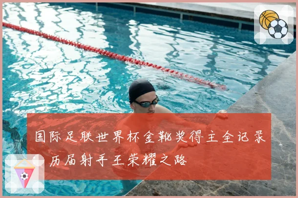 国际足联世界杯金靴奖得主全记录：历届射手王荣耀之路
