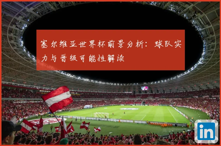 塞尔维亚世界杯前景分析:球队实力与晋级可能性解读