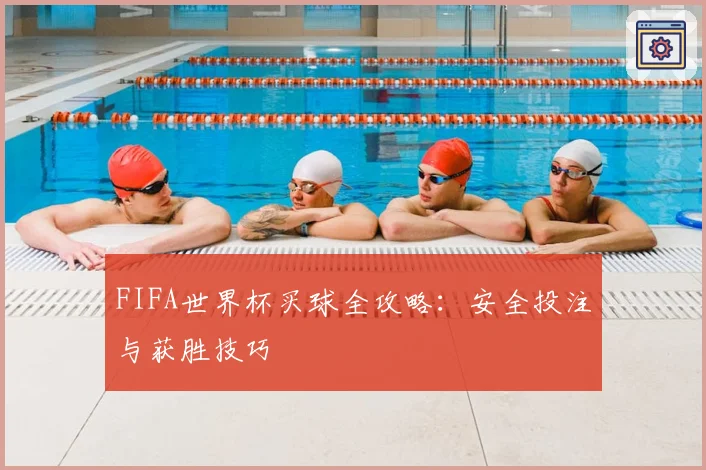 FIFA世界杯买球全攻略:安全投注与获胜技巧