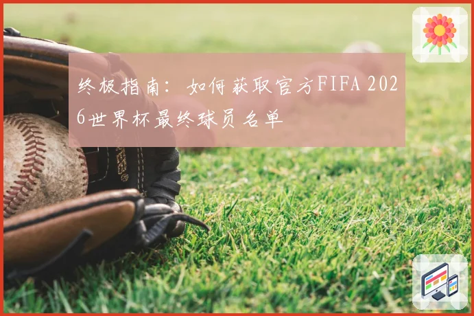 终极指南：如何获取官方FIFA 2026世界杯最终球员名单