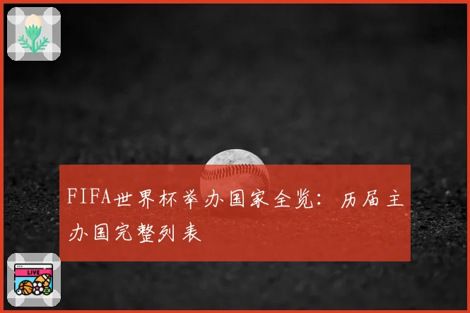 FIFA世界杯举办国家全览:历届主办国完整列表