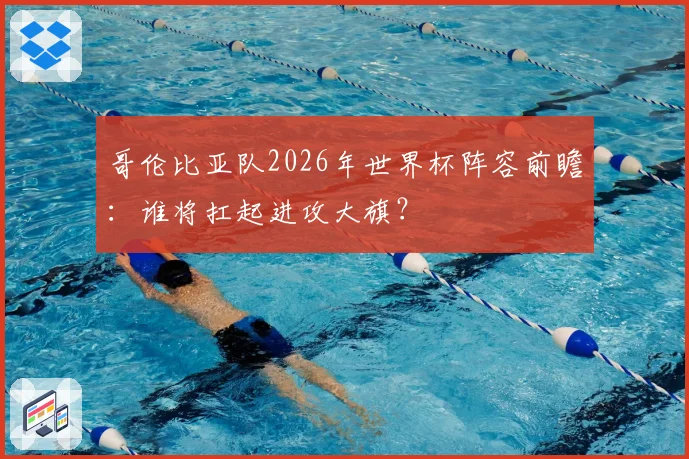 哥伦比亚队2026年世界杯阵容前瞻:谁将扛起进攻大旗?