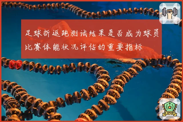 足球折返跑测试结果是否成为球员比赛体能状况评估的重要指标