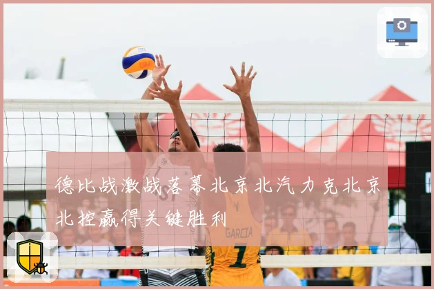 德比战激战落幕北京北汽力克北京北控赢得关键胜利