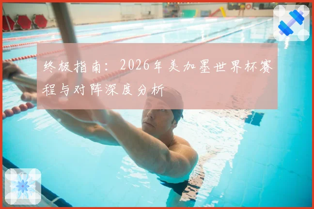 终极指南：2026年美加墨世界杯赛程与对阵深度分析